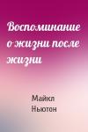 Майкл Ньютон - Воспоминание о жизни после жизни