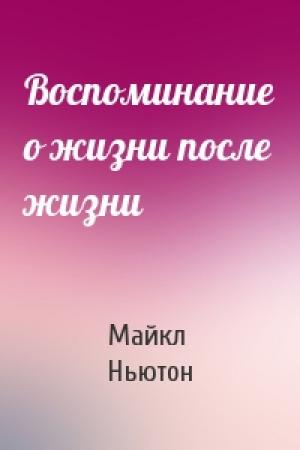 Обложка книги «Воспоминание о жизни после жизни» — Майкл Ньютон