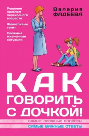 Обложка книги «Как говорить с дочкой! Самые сложные вопросы. Самые важные ответы» — Валерия Фадеева