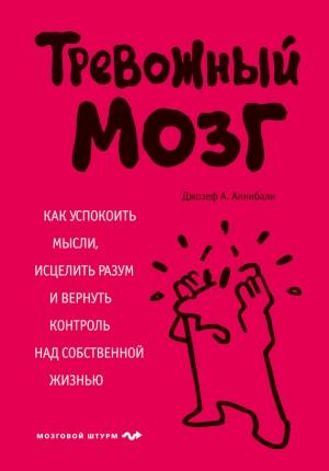 Обложка книги «Тревожный мозг. Как успокоить мысли, исцелить разум и вернуть контроль над собственной жизнью» — Джозеф Аннибали