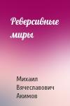 Михаил Акимов - Реверсивные миры