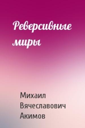 Обложка книги «Реверсивные миры» — Михаил Акимов