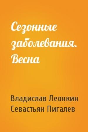Обложка книги «Сезонные заболевания. Весна» — Владислав Леонкин, Севастьян Пигалев