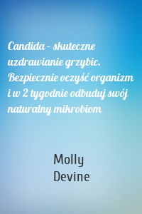 Candida – skuteczne uzdrawianie grzybic. Bezpiecznie oczyść organizm i w 2 tygodnie odbuduj swój naturalny mikrobiom