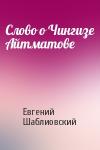 Евгений Шаблиовский - Слово о Чингизе Айтматове