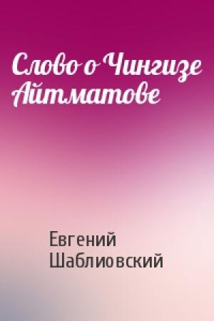 Обложка книги «Слово о Чингизе Айтматове» — Евгений Шаблиовский