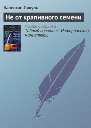 Обложка книги «Не от крапивного семени» — Валентин Пикуль