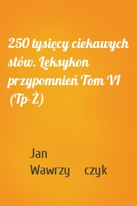 250 tysięcy ciekawych słów. Leksykon przypomnień Tom VI (Tp-Ż)