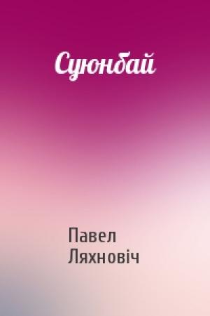 Обложка книги «Суюнбай» — Павел Ляхновіч