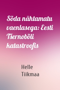 Sõda nähtamatu vaenlasega: Eesti Tšernobõli katastroofis