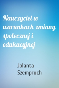 Nauczyciel w warunkach zmiany społecznej i edukacyjnej