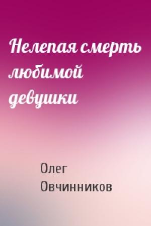 Обложка книги «Нелепая смерть любимой девушки» — Олег Овчинников