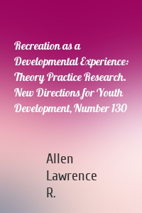 Recreation as a Developmental Experience: Theory Practice Research. New Directions for Youth Development, Number 130