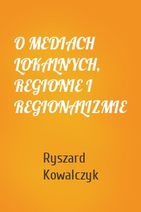 O MEDIACH LOKALNYCH, REGIONIE I REGIONALIZMIE