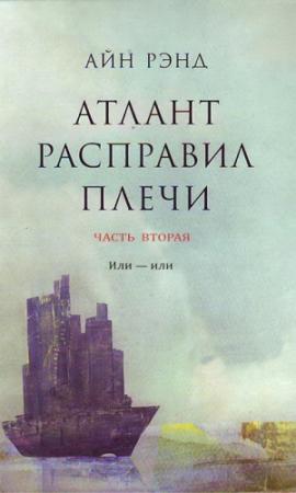 Обложка книги «Атлант расправил плечи. Часть 2. Или — или» — Айн Рэнд