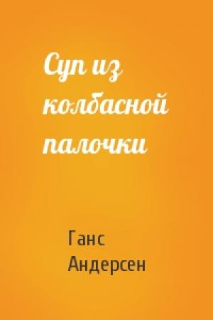 Обложка книги «Суп из колбасной палочки» — Ганс Андерсен