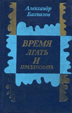 Обложка книги «Время лгать и праздновать» — Александр Бахвалов