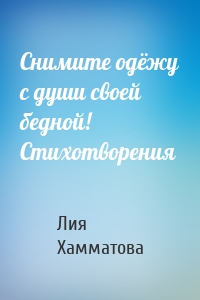 Снимите одёжу с души своей бедной! Стихотворения