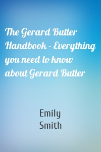 The Gerard Butler Handbook - Everything you need to know about Gerard Butler