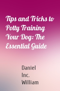 Tips and Tricks to Potty Training Your Dog: The Essential Guide