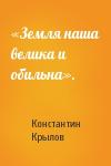 Константин Крылов - «Земля наша велика и обильна».