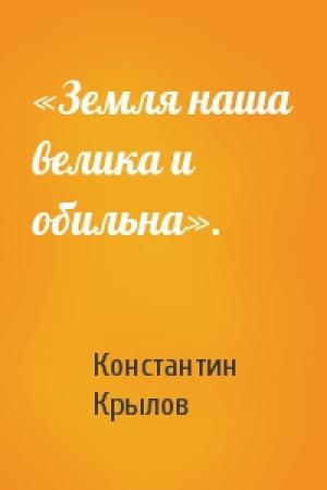 Обложка книги ««Земля наша велика и обильна».» — Константин Крылов