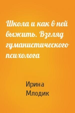 Обложка книги «Школа и как в ней выжить. Взгляд гуманистического психолога» — Ирина Млодик