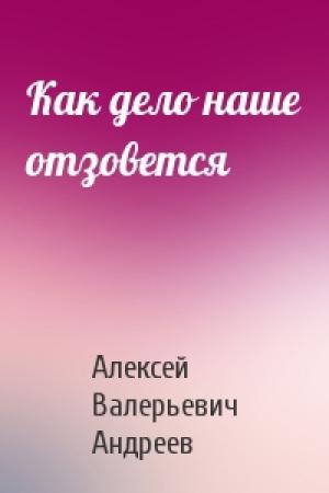 Обложка книги «Как дело наше отзовется» — Алексей Андреев