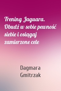 Trening Jaguara. Obudź w sobie pewność siebie i osiągaj zamierzone cele