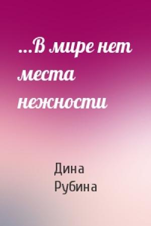 Обложка книги «…В мире нет места нежности» — Дина Рубина