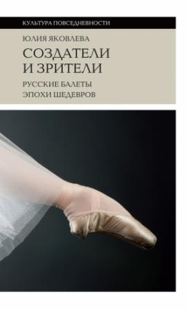 Обложка книги «Создатели и зрители. Русские балеты эпохи шедевров» — Юлия Яковлева