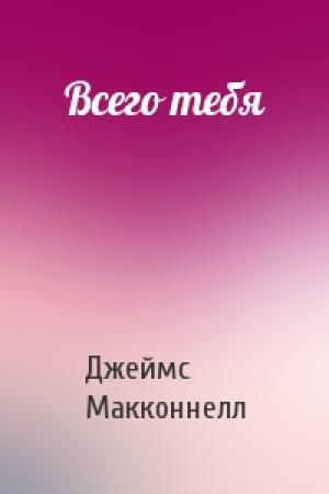 Обложка книги «Всего тебя» — Джеймс Макконнелл