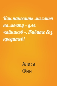 Как накопить миллион на мечту «для чайников». Живите без кредитов!