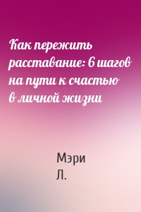 Как пережить расставание: 6 шагов на пути к счастью в личной жизни