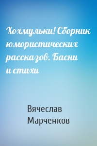 Хохмульки! Сборник юмористических рассказов. Басни и стихи