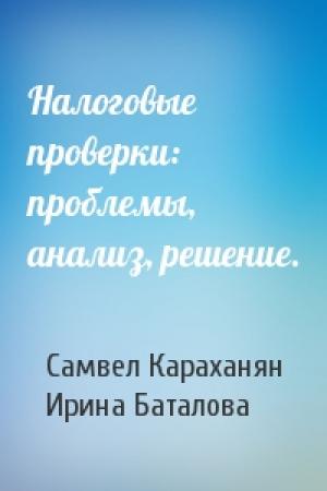 Обложка книги «Налоговые проверки: проблемы, анализ, решение.» — Самвел Караханян, Ирина Баталова