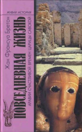 Обложка книги «Повседневная жизнь Аравии Счастливой времен царицы Савской. VIII век до н.э. - I век н.э.» — Жан-Франсуа Бретон