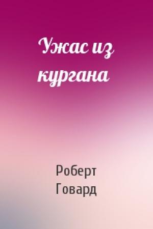 Обложка книги «Ужас из кургана» — Роберт Говард