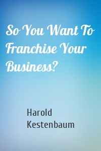 So You Want To Franchise Your Business?