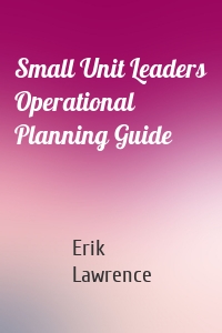 Small Unit Leaders Operational Planning Guide