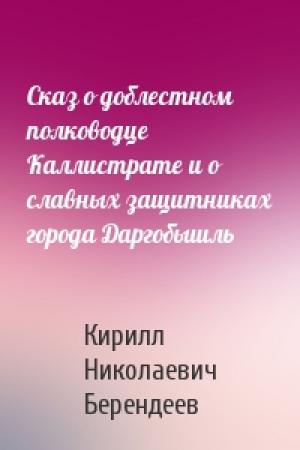 Обложка книги «Сказ о доблестном полководце Каллистрате и о славных защитниках города Даргобышль» — Кирилл Берендеев