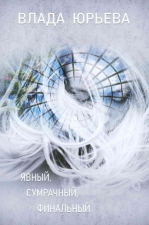 Обложка книги «Явный, сумрачный, финальный» — Влада Юрьева