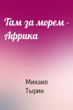 Обложка книги «Там за морем - Африка» — Михаил Тырин