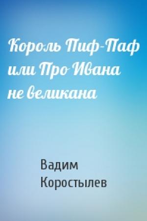 Обложка книги «Король Пиф-Паф или Про Ивана не великана» — Вадим Коростылев