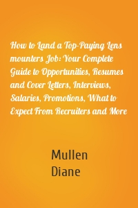 How to Land a Top-Paying Lens mounters Job: Your Complete Guide to Opportunities, Resumes and Cover Letters, Interviews, Salaries, Promotions, What to Expect From Recruiters and More