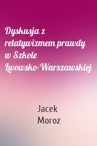 Dyskusja z relatywizmem prawdy w Szkole Lwowsko-Warszawskiej