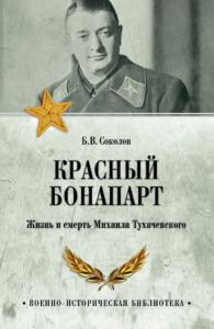 Борис Соколов - Красный Бонапарт. Жизнь и смерть Михаила Тухачевского