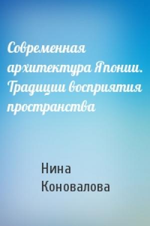 Обложка книги «Современная архитектура Японии. Традиции восприятия пространства» — Нина Коновалова