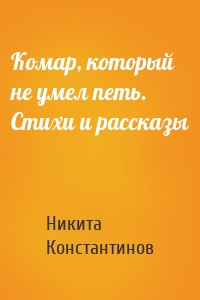 Комар, который не умел петь. Стихи и рассказы