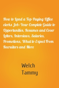 How to Land a Top-Paying Office clerks Job: Your Complete Guide to Opportunities, Resumes and Cover Letters, Interviews, Salaries, Promotions, What to Expect From Recruiters and More